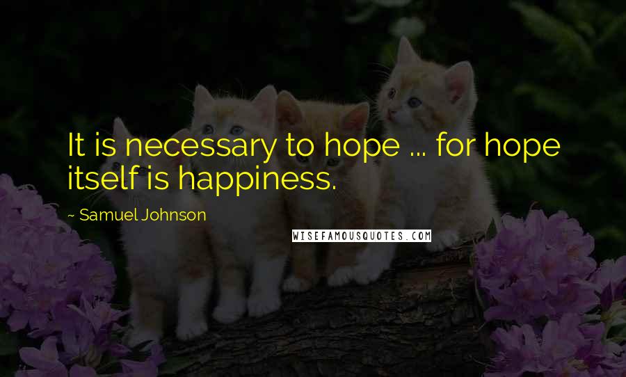 Samuel Johnson Quotes: It is necessary to hope ... for hope itself is happiness.