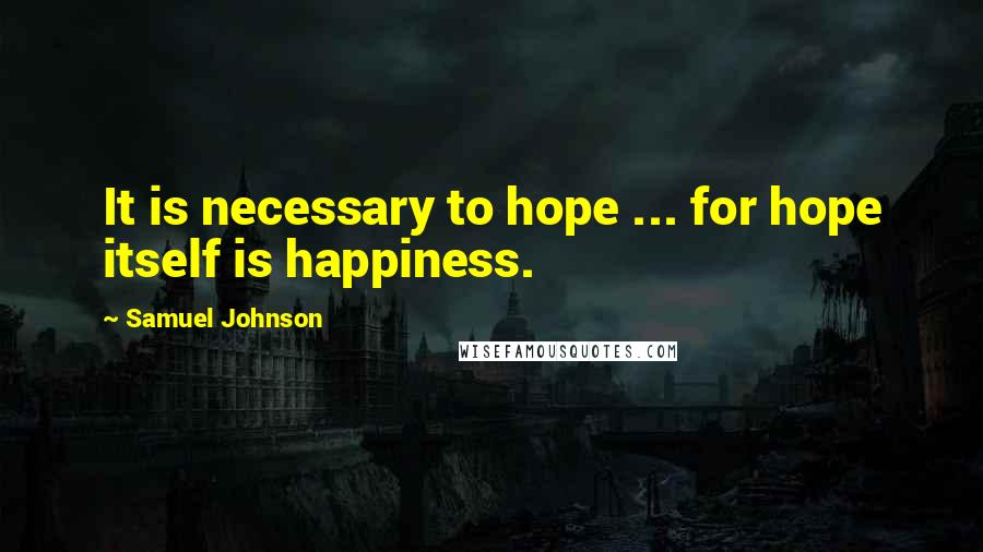 Samuel Johnson Quotes: It is necessary to hope ... for hope itself is happiness.