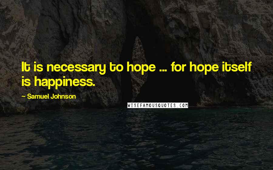 Samuel Johnson Quotes: It is necessary to hope ... for hope itself is happiness.