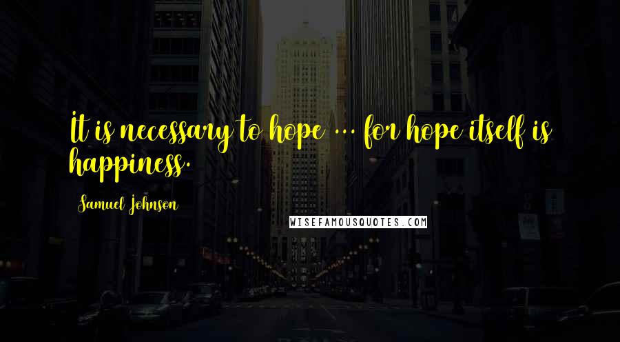 Samuel Johnson Quotes: It is necessary to hope ... for hope itself is happiness.