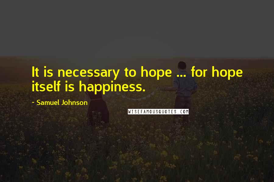 Samuel Johnson Quotes: It is necessary to hope ... for hope itself is happiness.