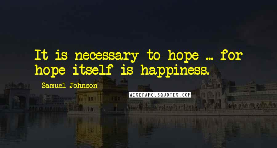 Samuel Johnson Quotes: It is necessary to hope ... for hope itself is happiness.