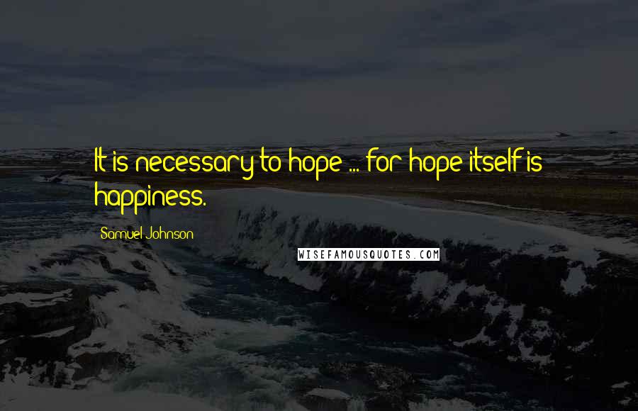 Samuel Johnson Quotes: It is necessary to hope ... for hope itself is happiness.