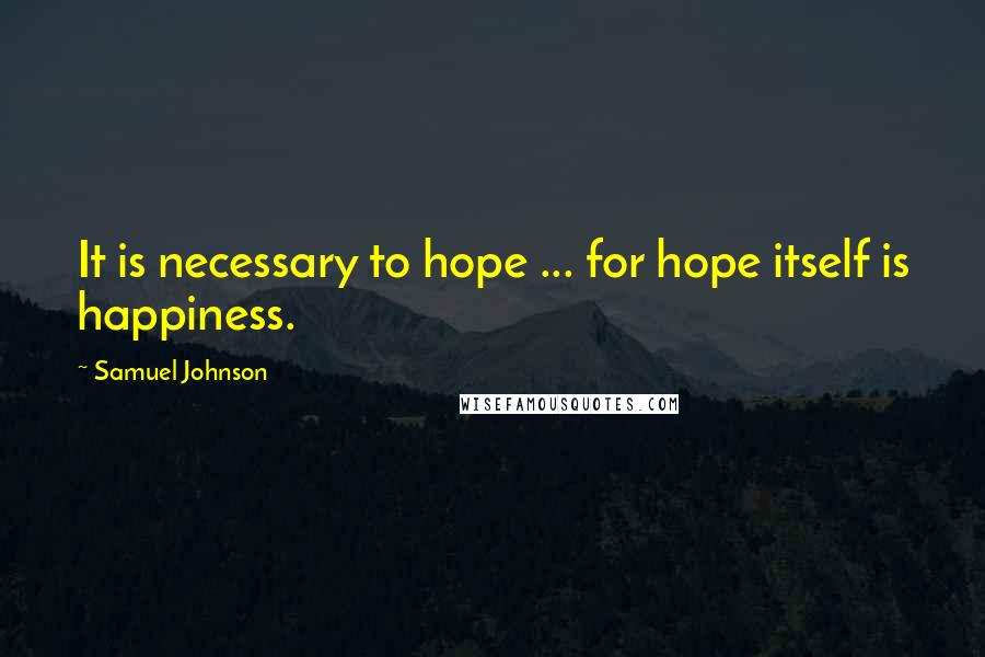 Samuel Johnson Quotes: It is necessary to hope ... for hope itself is happiness.