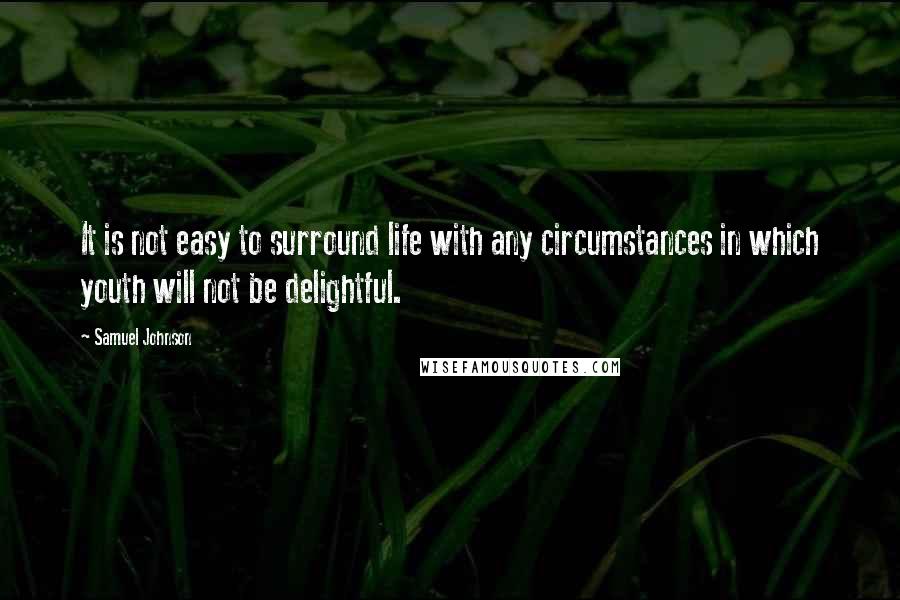 Samuel Johnson Quotes: It is not easy to surround life with any circumstances in which youth will not be delightful.