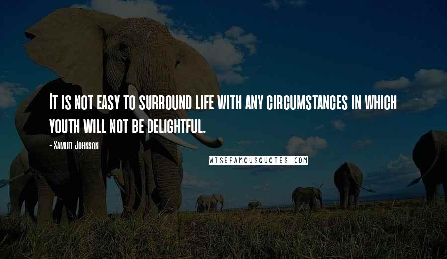 Samuel Johnson Quotes: It is not easy to surround life with any circumstances in which youth will not be delightful.