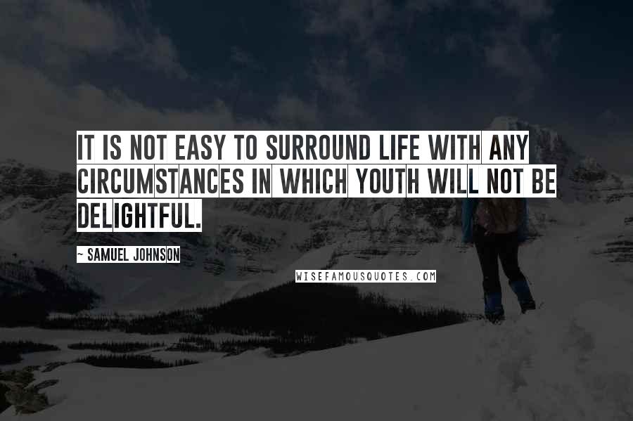 Samuel Johnson Quotes: It is not easy to surround life with any circumstances in which youth will not be delightful.