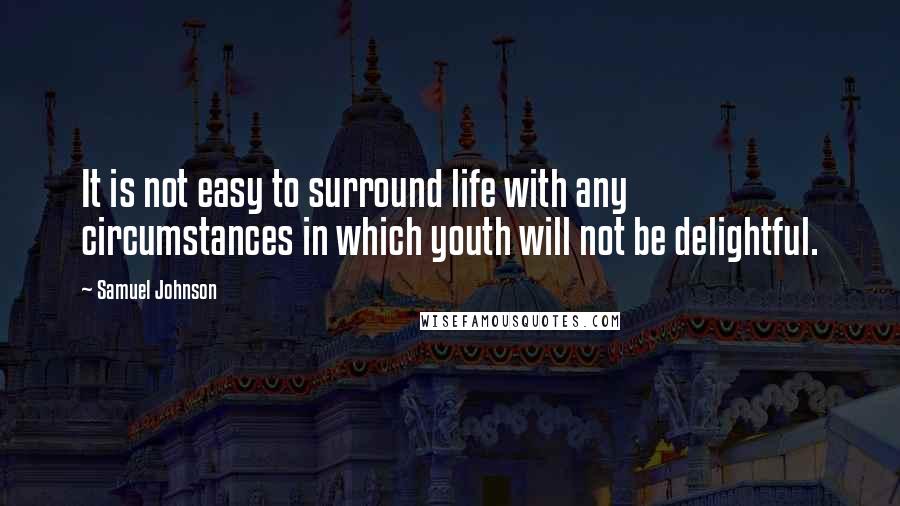 Samuel Johnson Quotes: It is not easy to surround life with any circumstances in which youth will not be delightful.