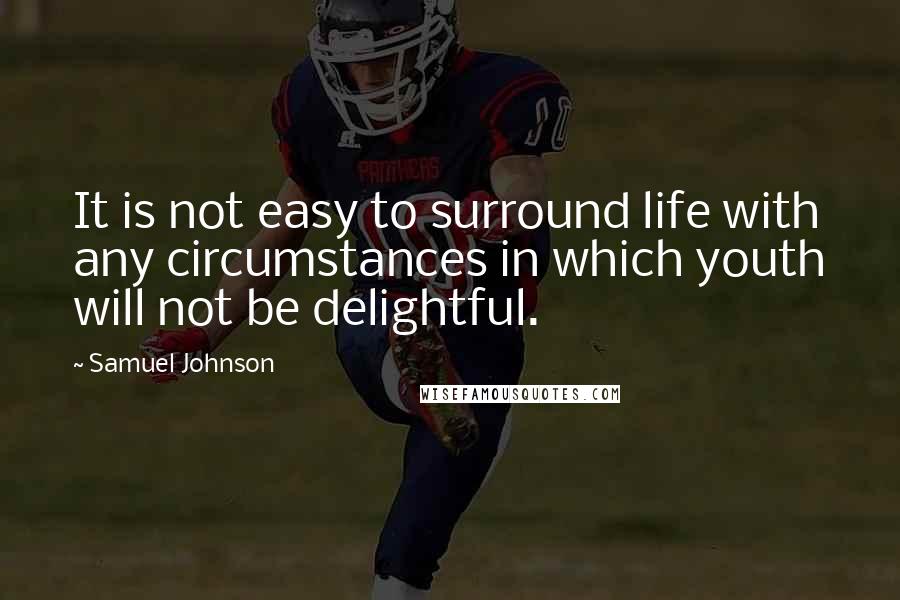 Samuel Johnson Quotes: It is not easy to surround life with any circumstances in which youth will not be delightful.