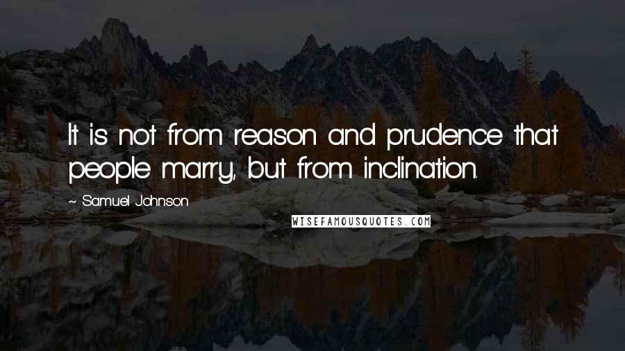 Samuel Johnson Quotes: It is not from reason and prudence that people marry, but from inclination.