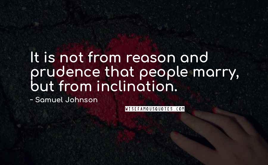 Samuel Johnson Quotes: It is not from reason and prudence that people marry, but from inclination.