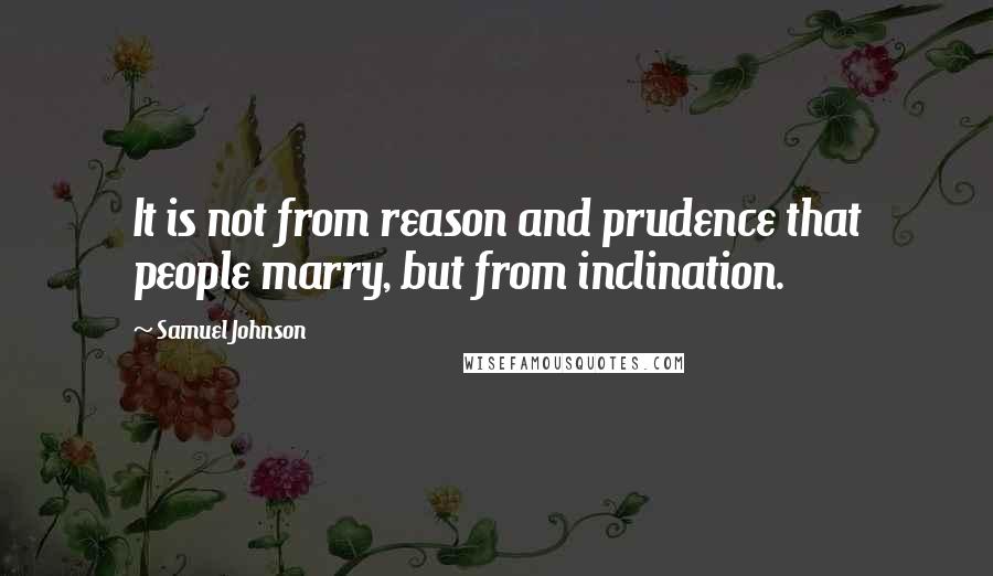 Samuel Johnson Quotes: It is not from reason and prudence that people marry, but from inclination.