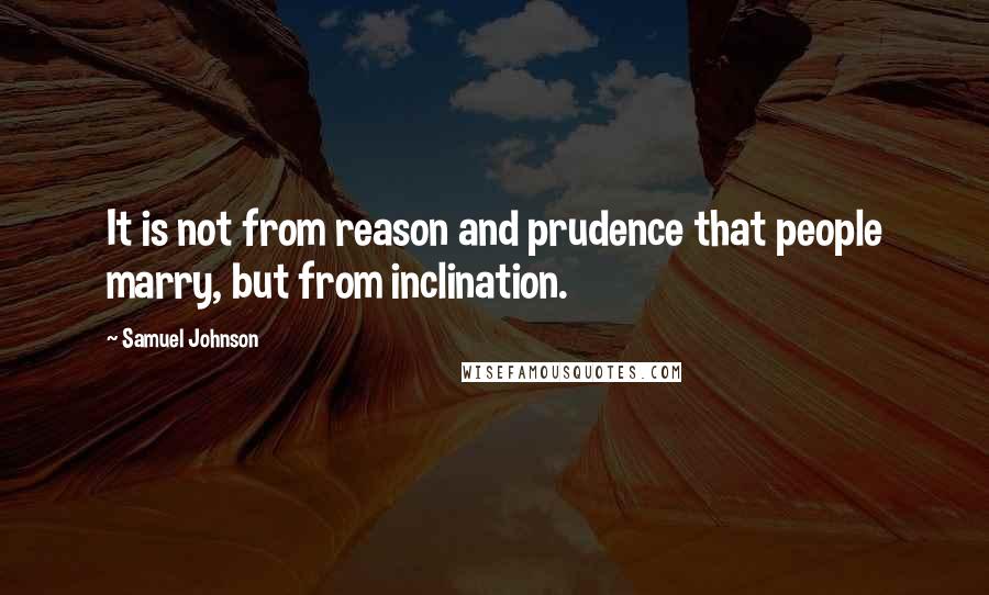 Samuel Johnson Quotes: It is not from reason and prudence that people marry, but from inclination.