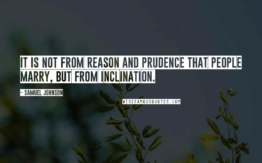 Samuel Johnson Quotes: It is not from reason and prudence that people marry, but from inclination.