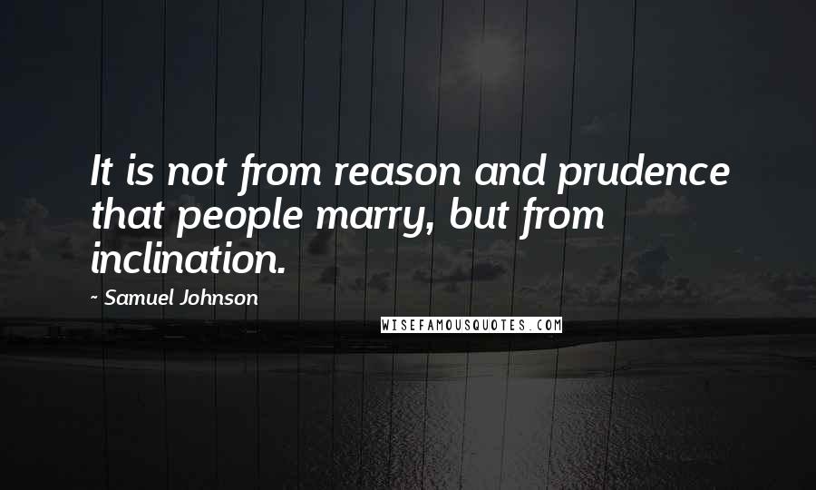 Samuel Johnson Quotes: It is not from reason and prudence that people marry, but from inclination.