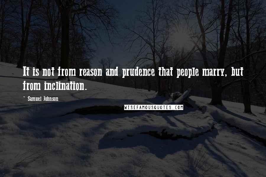 Samuel Johnson Quotes: It is not from reason and prudence that people marry, but from inclination.