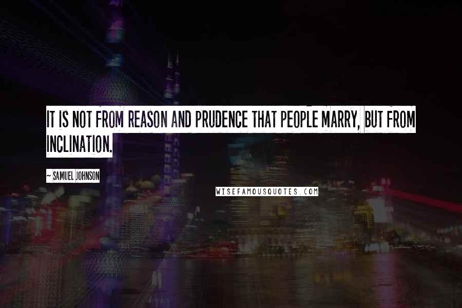 Samuel Johnson Quotes: It is not from reason and prudence that people marry, but from inclination.