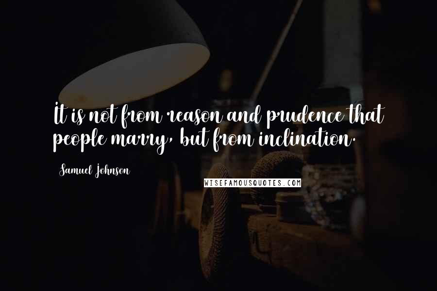 Samuel Johnson Quotes: It is not from reason and prudence that people marry, but from inclination.