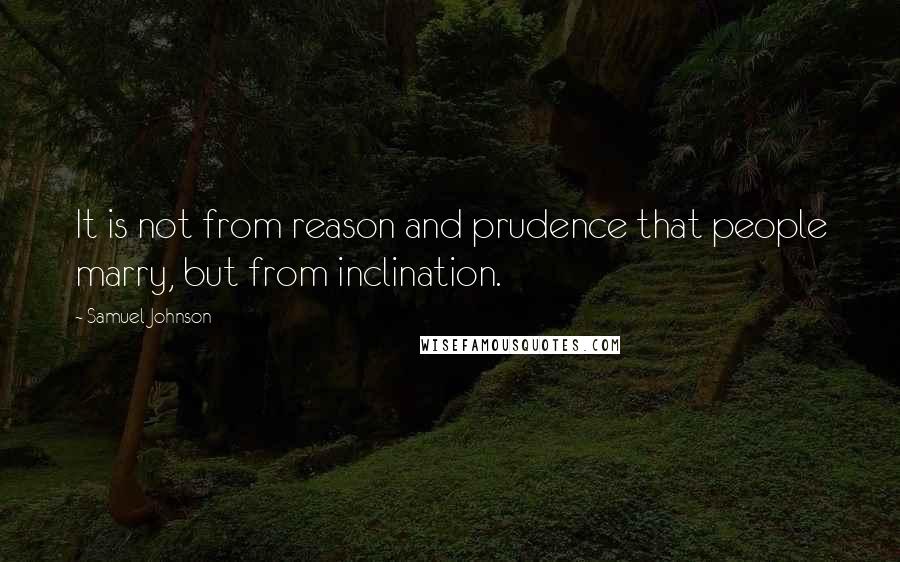 Samuel Johnson Quotes: It is not from reason and prudence that people marry, but from inclination.