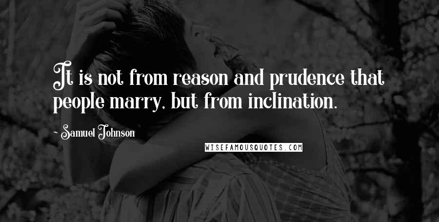 Samuel Johnson Quotes: It is not from reason and prudence that people marry, but from inclination.