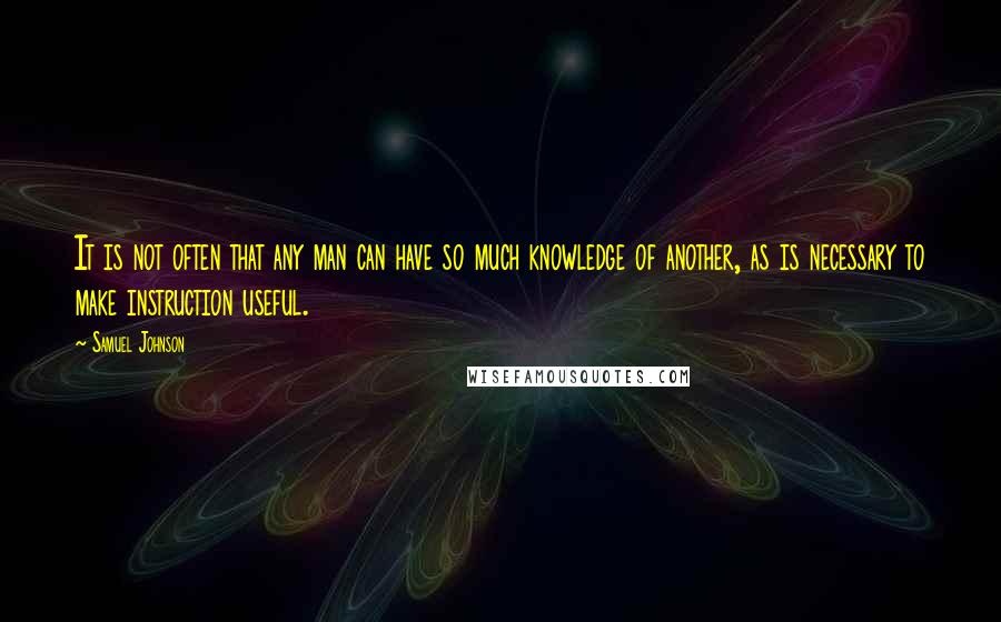 Samuel Johnson Quotes: It is not often that any man can have so much knowledge of another, as is necessary to make instruction useful.