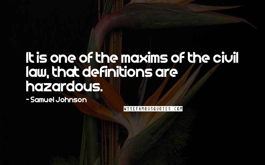 Samuel Johnson Quotes: It is one of the maxims of the civil law, that definitions are hazardous.