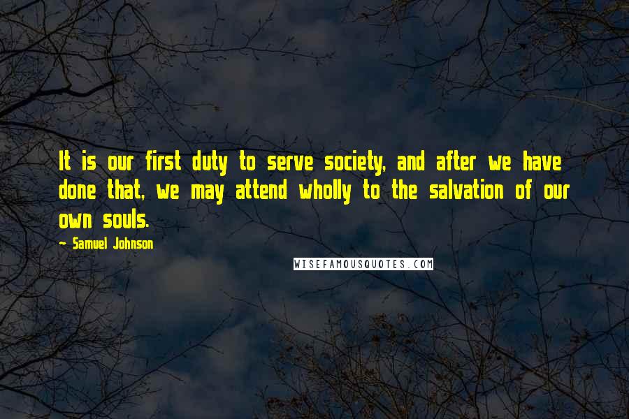 Samuel Johnson Quotes: It is our first duty to serve society, and after we have done that, we may attend wholly to the salvation of our own souls.