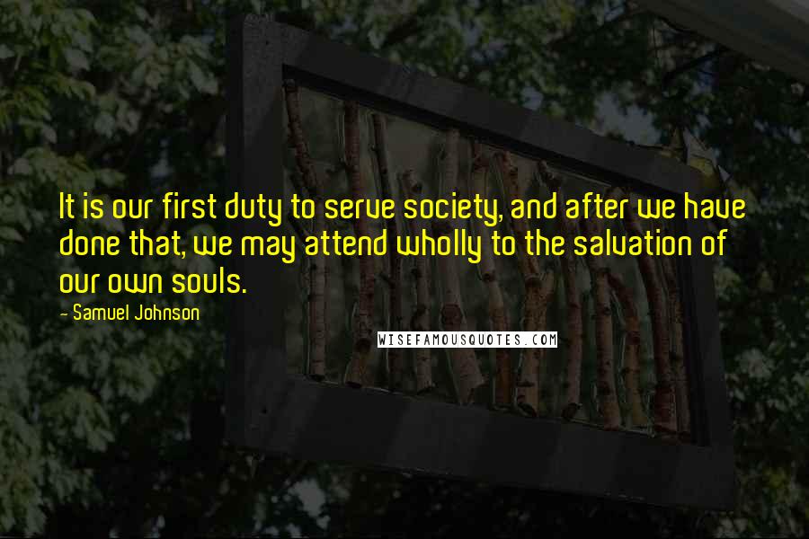 Samuel Johnson Quotes: It is our first duty to serve society, and after we have done that, we may attend wholly to the salvation of our own souls.