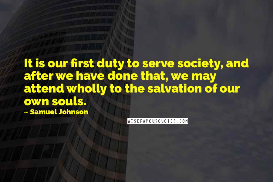 Samuel Johnson Quotes: It is our first duty to serve society, and after we have done that, we may attend wholly to the salvation of our own souls.