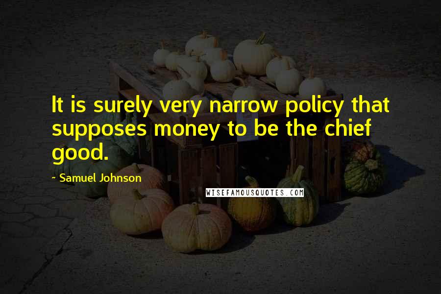 Samuel Johnson Quotes: It is surely very narrow policy that supposes money to be the chief good.