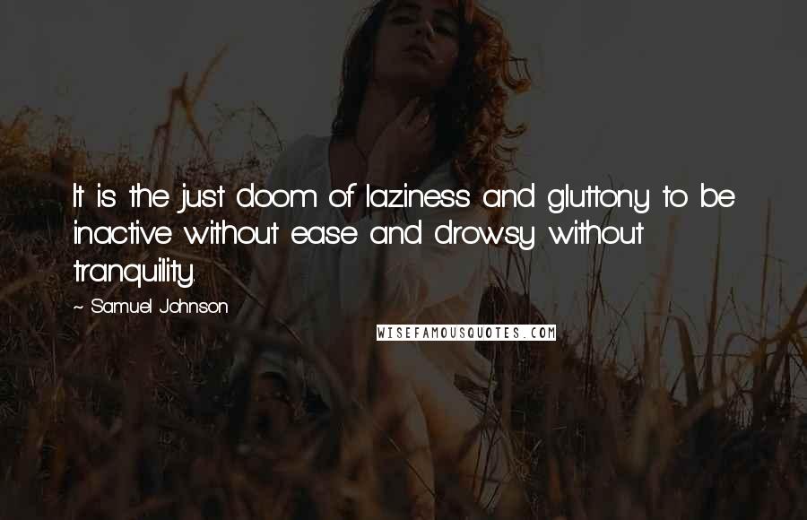 Samuel Johnson Quotes: It is the just doom of laziness and gluttony to be inactive without ease and drowsy without tranquility.