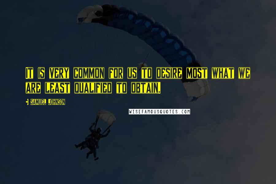 Samuel Johnson Quotes: It is very common for us to desire most what we are least qualified to obtain.