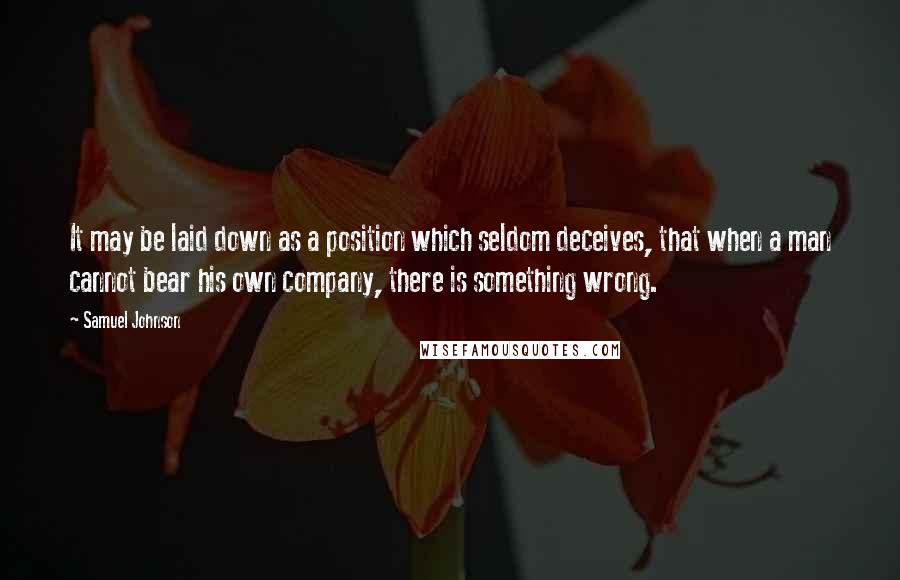 Samuel Johnson Quotes: It may be laid down as a position which seldom deceives, that when a man cannot bear his own company, there is something wrong.