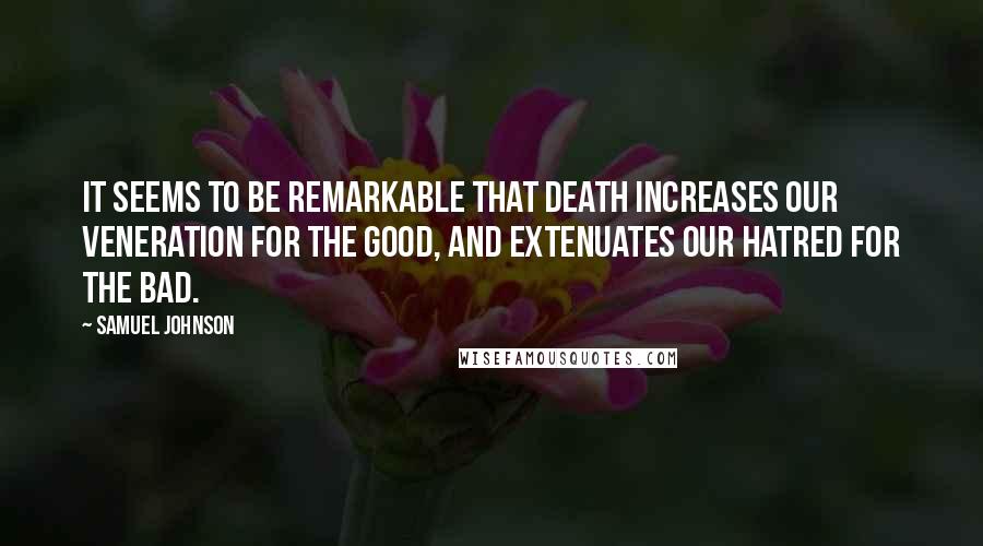 Samuel Johnson Quotes: It seems to be remarkable that death increases our veneration for the good, and extenuates our hatred for the bad.