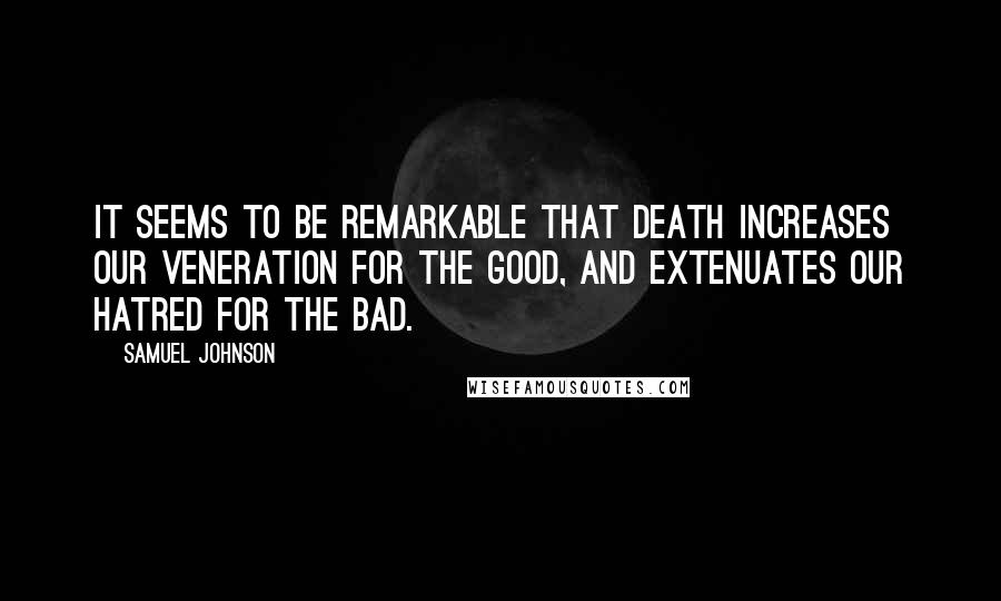 Samuel Johnson Quotes: It seems to be remarkable that death increases our veneration for the good, and extenuates our hatred for the bad.