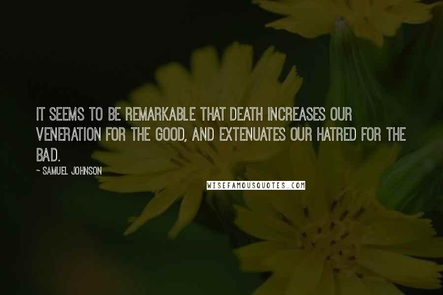 Samuel Johnson Quotes: It seems to be remarkable that death increases our veneration for the good, and extenuates our hatred for the bad.