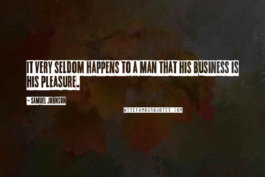 Samuel Johnson Quotes: It very seldom happens to a man that his business is his pleasure.