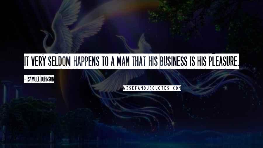 Samuel Johnson Quotes: It very seldom happens to a man that his business is his pleasure.