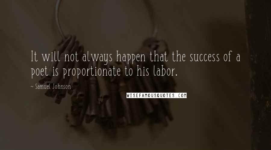 Samuel Johnson Quotes: It will not always happen that the success of a poet is proportionate to his labor.