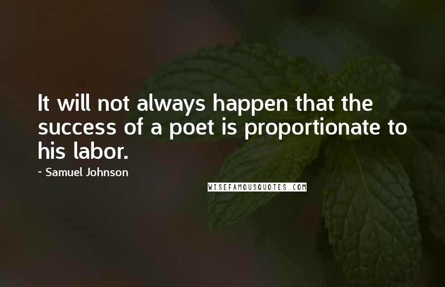 Samuel Johnson Quotes: It will not always happen that the success of a poet is proportionate to his labor.