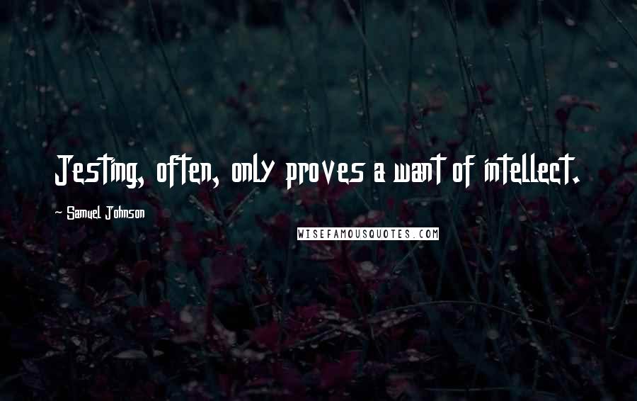 Samuel Johnson Quotes: Jesting, often, only proves a want of intellect.