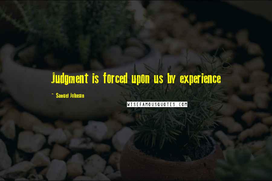Samuel Johnson Quotes: Judgment is forced upon us by experience