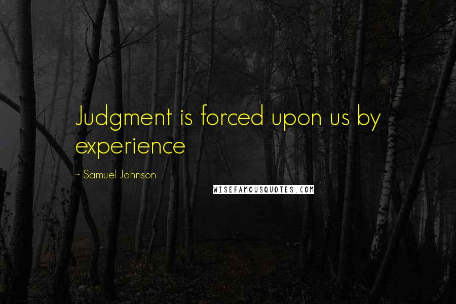 Samuel Johnson Quotes: Judgment is forced upon us by experience