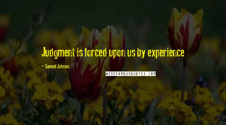 Samuel Johnson Quotes: Judgment is forced upon us by experience