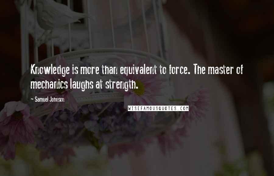 Samuel Johnson Quotes: Knowledge is more than equivalent to force. The master of mechanics laughs at strength.