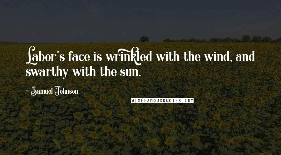 Samuel Johnson Quotes: Labor's face is wrinkled with the wind, and swarthy with the sun.