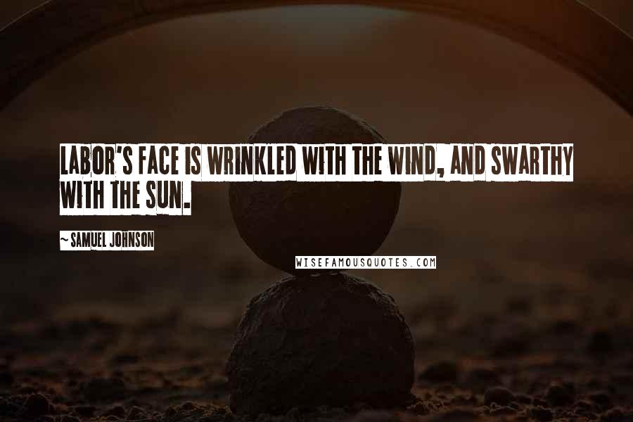 Samuel Johnson Quotes: Labor's face is wrinkled with the wind, and swarthy with the sun.