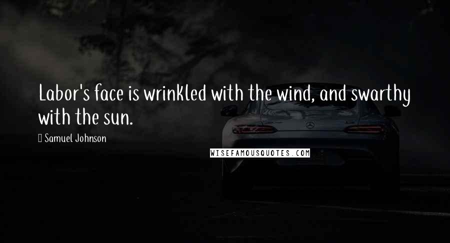 Samuel Johnson Quotes: Labor's face is wrinkled with the wind, and swarthy with the sun.