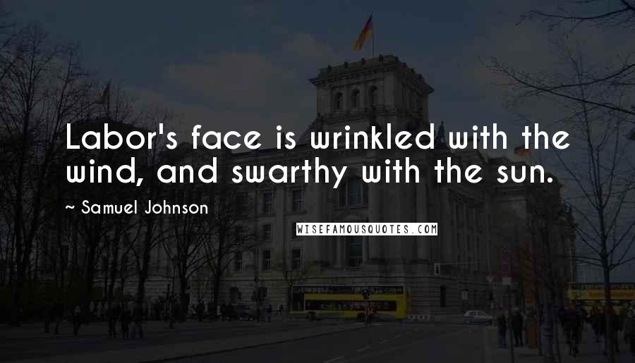 Samuel Johnson Quotes: Labor's face is wrinkled with the wind, and swarthy with the sun.