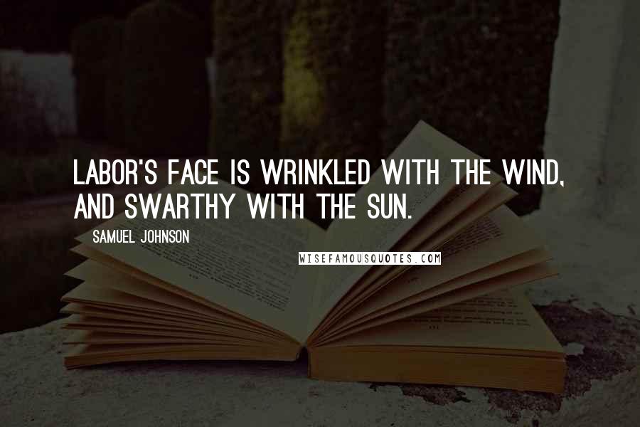 Samuel Johnson Quotes: Labor's face is wrinkled with the wind, and swarthy with the sun.